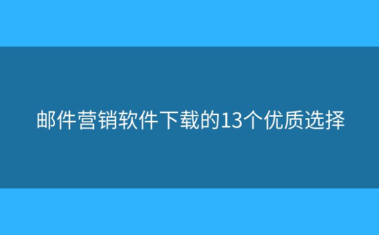 邮件营销软件下载的13个优质选择 邮件营销软件下载的13个优质选择