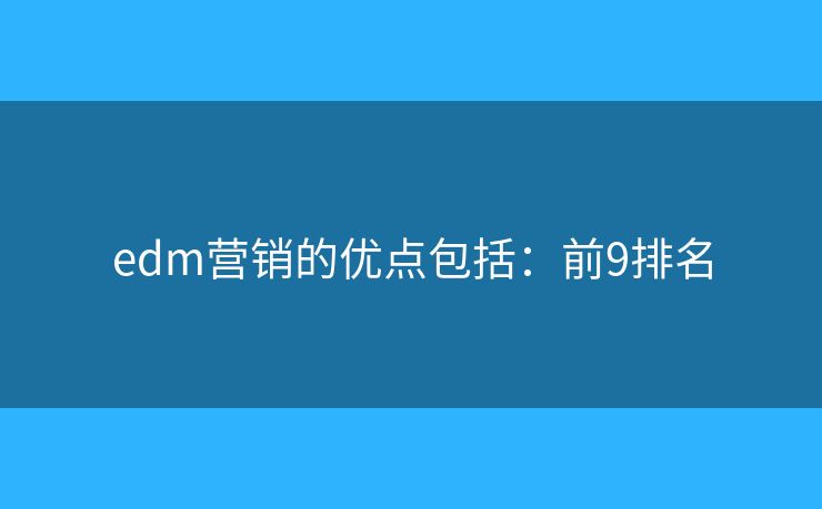 edm营销的优点包括：前9排名