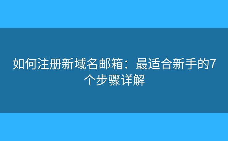 如何注册新域名邮箱：最适合新手的7个步骤详解