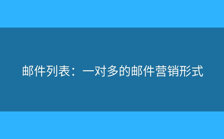 邮件列表：一对多的邮件营销形式