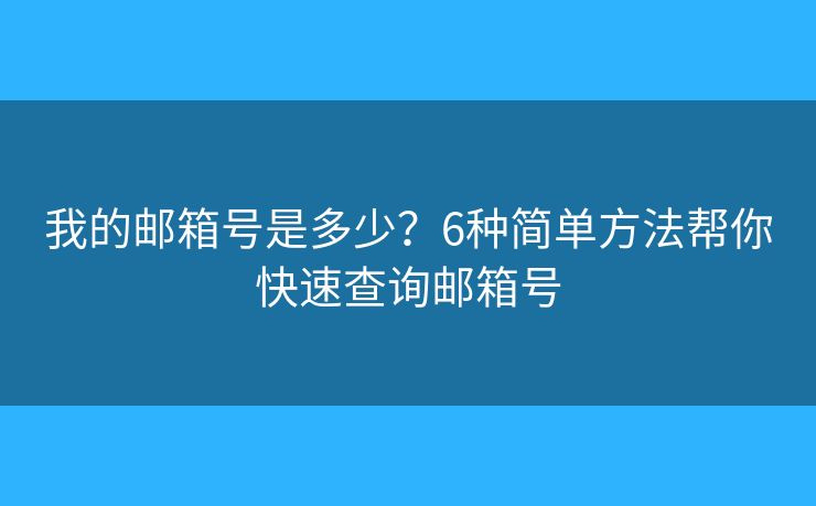 我的邮箱号是多少?6种简单方法帮你快速查询邮箱号 我的邮箱号是多少?6种简单方法帮你快速查询邮箱号