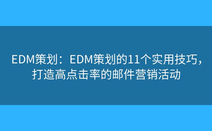 EDM策划：EDM策划的11个实用技巧，打造高点击率的邮件营销活动