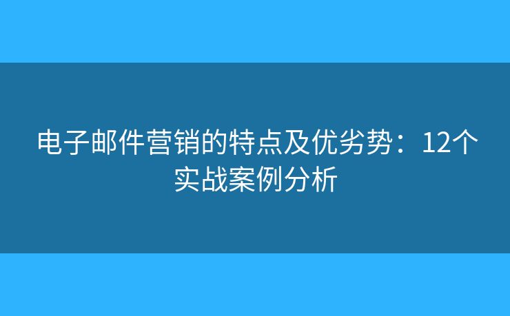 电子邮件营销的特点及优劣势：12个实战案例分析