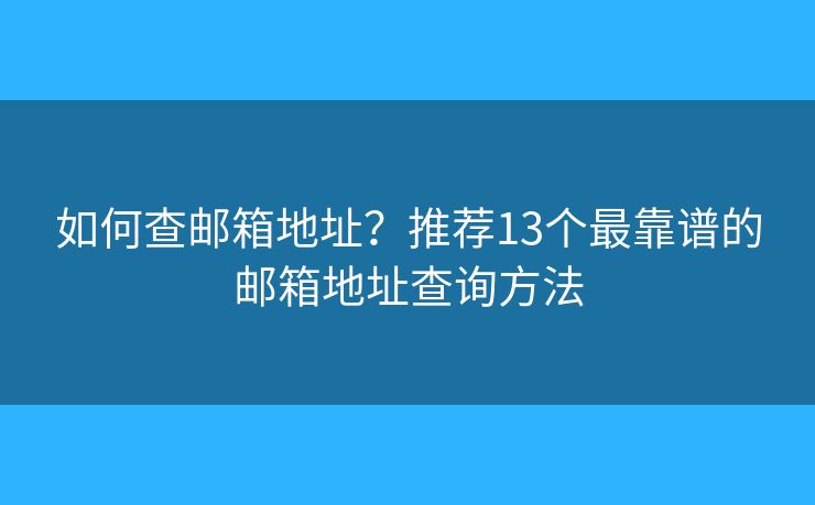 如何查邮箱地址？推荐13个最靠谱的邮箱地址查询方法