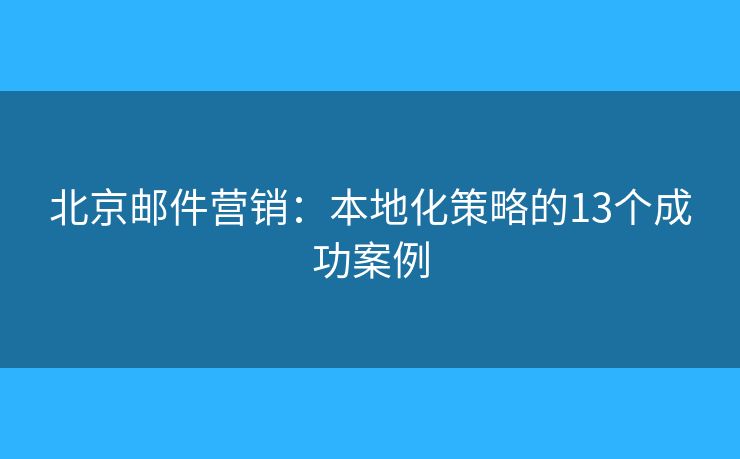 北京邮件营销：本地化策略的13个成功案例