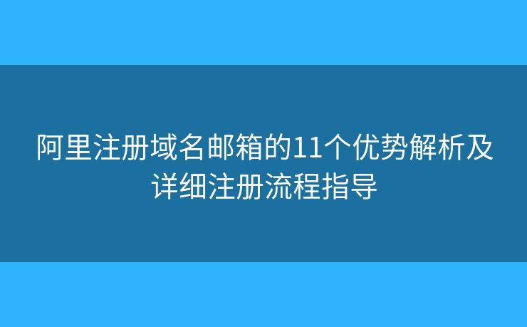 阿里注册域名邮箱的11个优势解析及详细注册流程指导