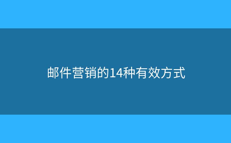 邮件营销的14种有效方式 邮件营销的14种有效方式