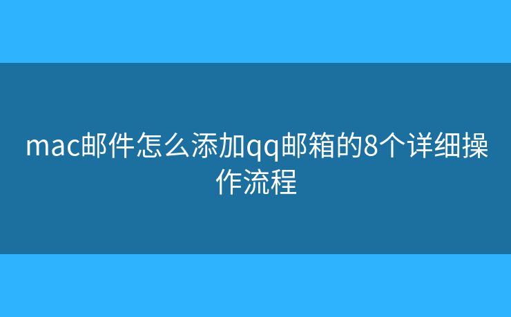 mac邮件怎么添加qq邮箱的8个详细操作流程