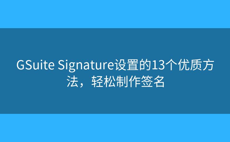 GSuite Signature设置的13个优质方法，轻松制作签名