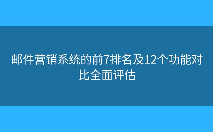 邮件营销系统的前7排名及12个功能对比全面评估 邮件营销系统的前7排名及12个功能对比全面评估