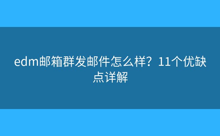 edm邮箱群发邮件怎么样？11个优缺点详解