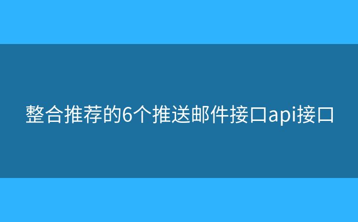 整合推荐的6个推送邮件接口api接口