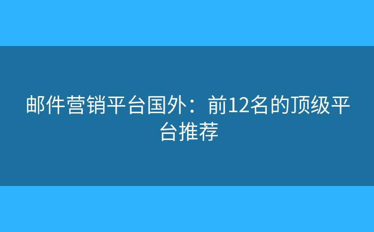 邮件营销平台国外：前12名的顶级平台推荐