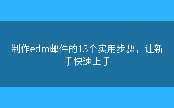 制作edm邮件的13个实用步骤，让新手快速上手