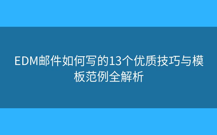 EDM邮件如何写的13个优质技巧与模板范例全解析