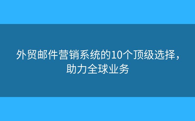 外贸邮件营销系统的10个顶级选择，助力全球业务