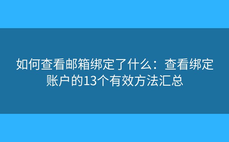 如何查看邮箱绑定了什么：查看绑定账户的13个有效方法汇总