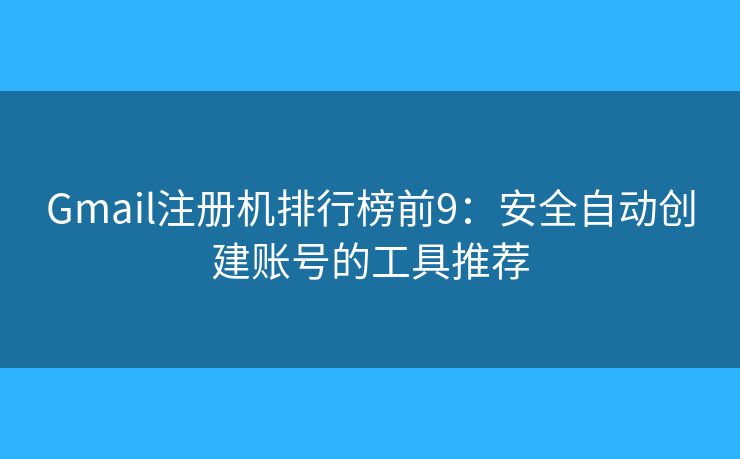Gmail注册机排行榜前9：安全自动创建账号的工具推荐