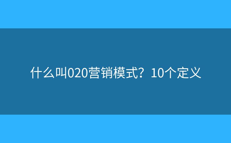 什么叫020营销模式？10个定义