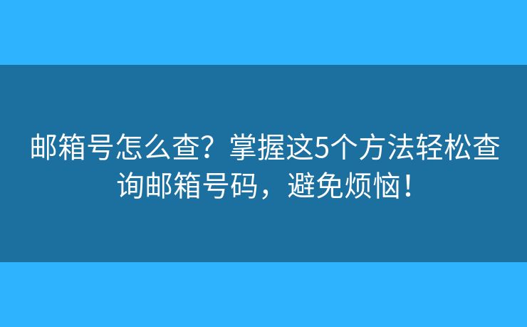 邮箱号怎么查?掌握这5个方法轻松查询邮箱号码,避免烦恼! 邮箱号怎么查?掌握这5个方法轻松查询邮箱号码,避免烦恼!