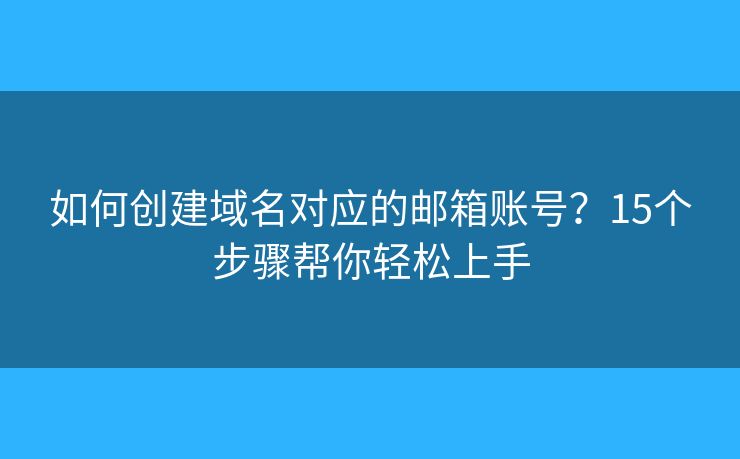 如何创建域名对应的邮箱账号？15个步骤帮你轻松上手