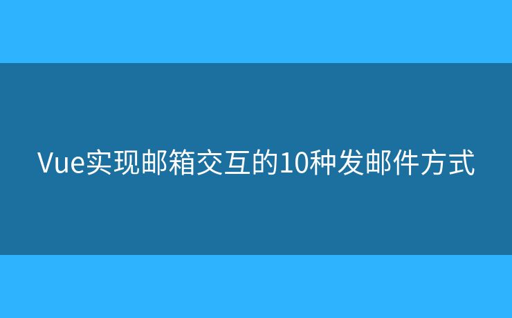 Vue实现邮箱交互的10种发邮件方式