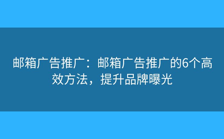 邮箱广告推广：邮箱广告推广的6个高效方法，提升品牌曝光