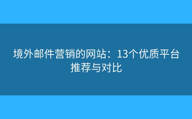 境外邮件营销的网站:13个优质平台推荐与对比 境外邮件营销的网站:13个优质平台推荐与对比