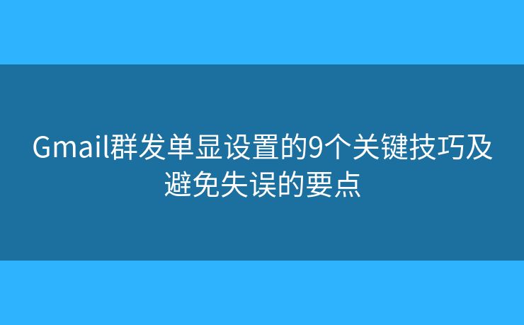 Gmail群发单显设置的9个关键技巧及避免失误的要点