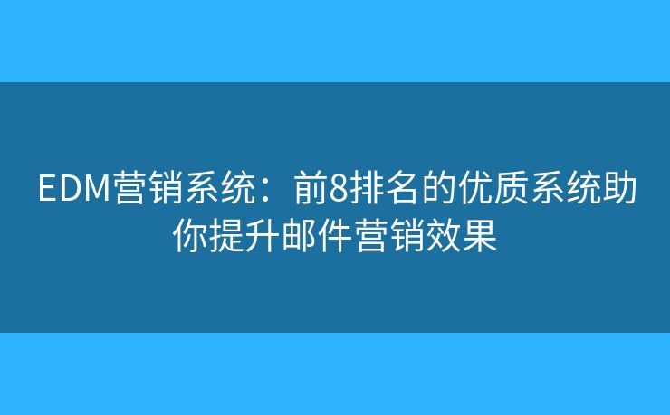 EDM营销系统：前8排名的优质系统助你提升邮件营销效果