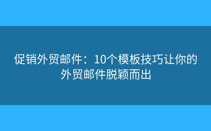 促销外贸邮件：10个模板技巧让你的外贸邮件脱颖而出