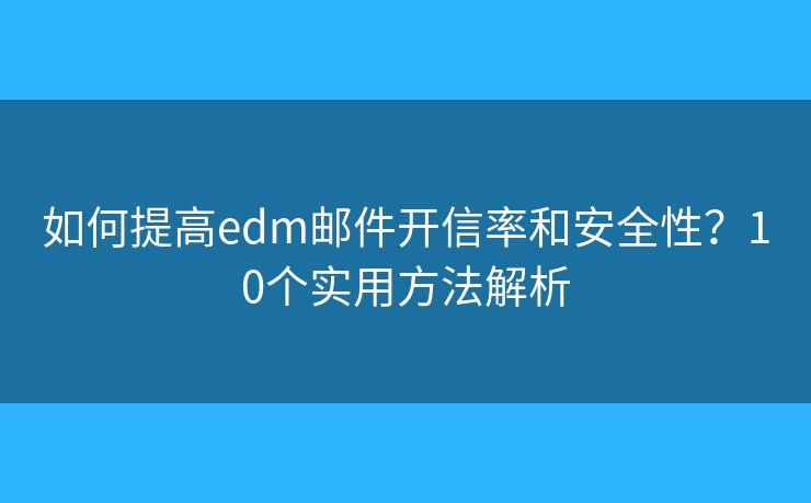 如何提高edm邮件开信率和安全性?10个实用方法解析 如何提高edm邮件开信率和安全性?10个实用方法解析