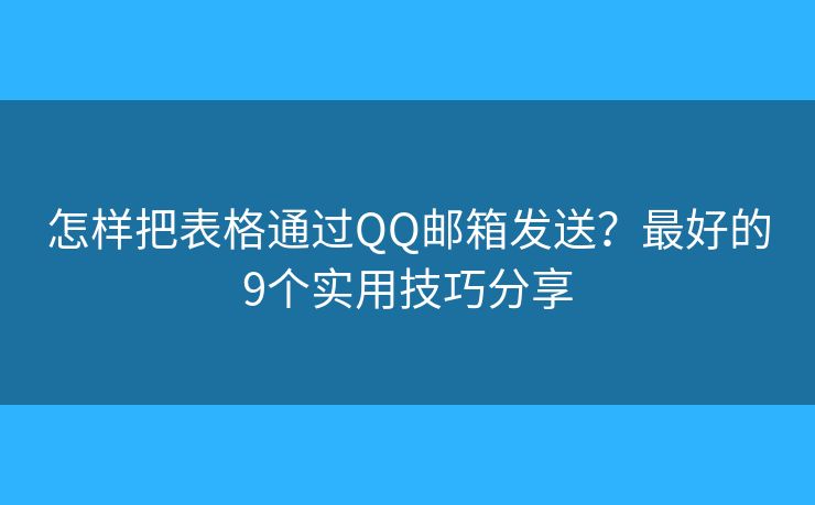 怎样把表格通过QQ邮箱发送？最好的9个实用技巧分享