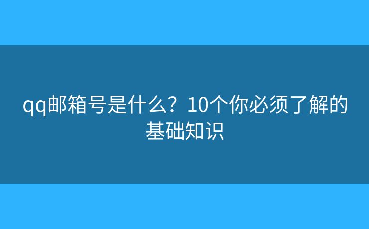 qq邮箱号是什么?10个你必须了解的基础知识 qq邮箱号是什么?10个你必须了解的基础知识