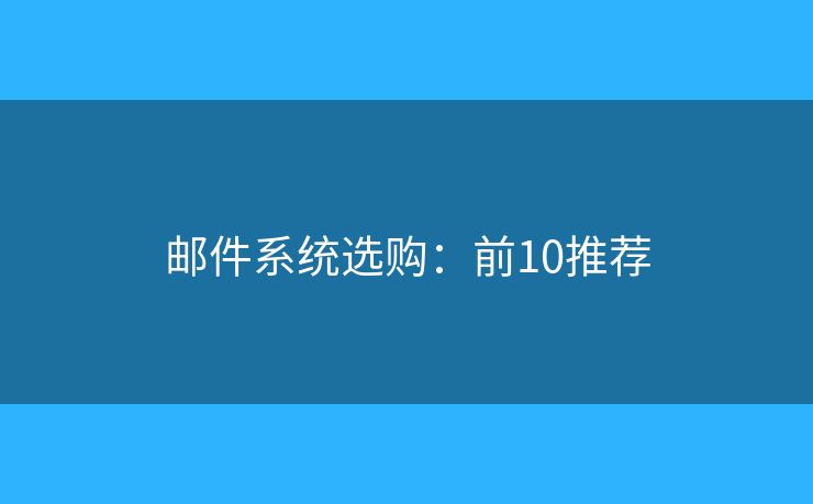邮件系统选购:前10推荐 邮件系统选购:前10推荐