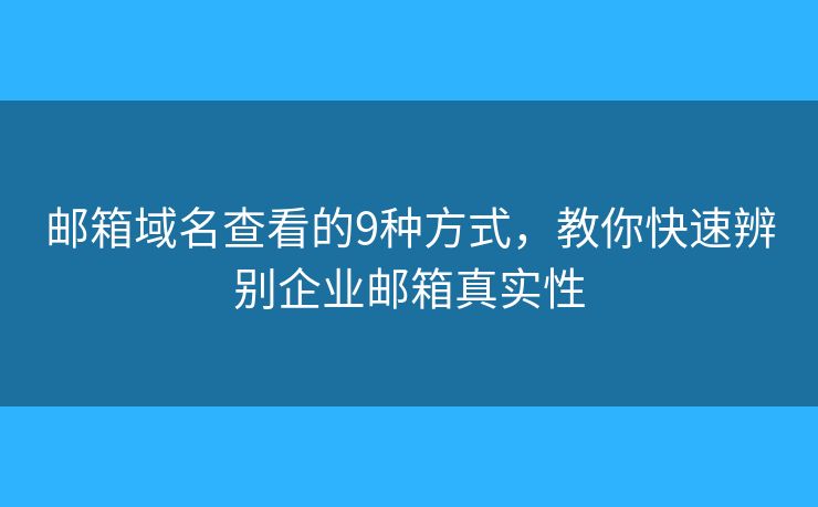 邮箱域名查看的9种方式，教你快速辨别企业邮箱真实性
