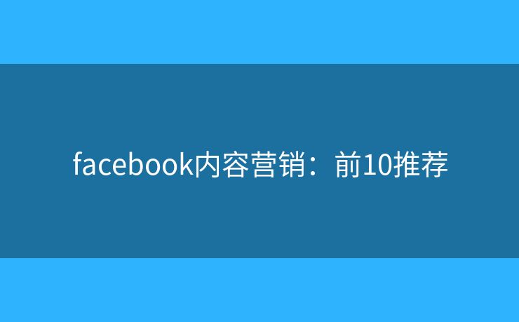 facebook内容营销：前10推荐