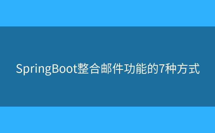 SpringBoot整合邮件功能的7种方式