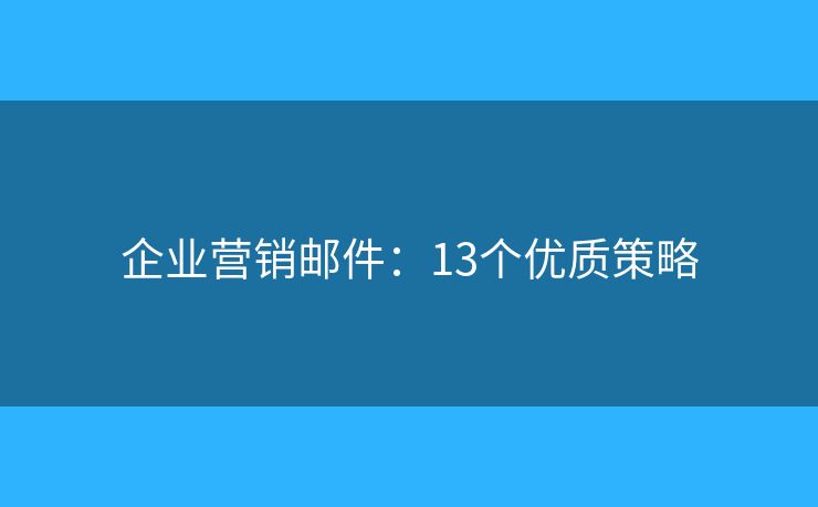企业营销邮件：13个优质策略
