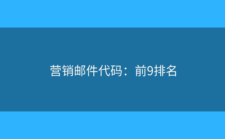 营销邮件代码:前9排名 营销邮件代码:前9排名