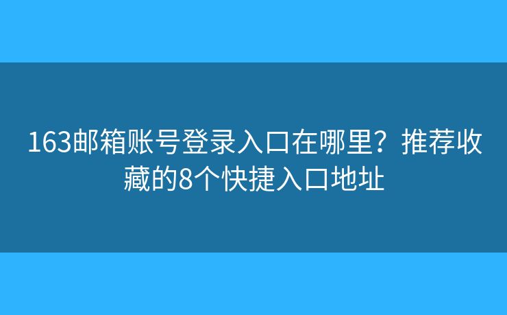 163邮箱账号登录入口在哪里?推荐收藏的8个快捷入口地址 163邮箱账号登录入口在哪里?推荐收藏的8个快捷入口地址
