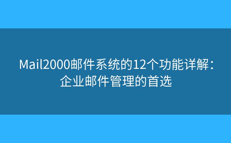 Mail2000邮件系统的12个功能详解：企业邮件管理的首选