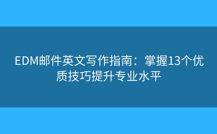 EDM邮件英文写作指南：掌握13个优质技巧提升专业水平