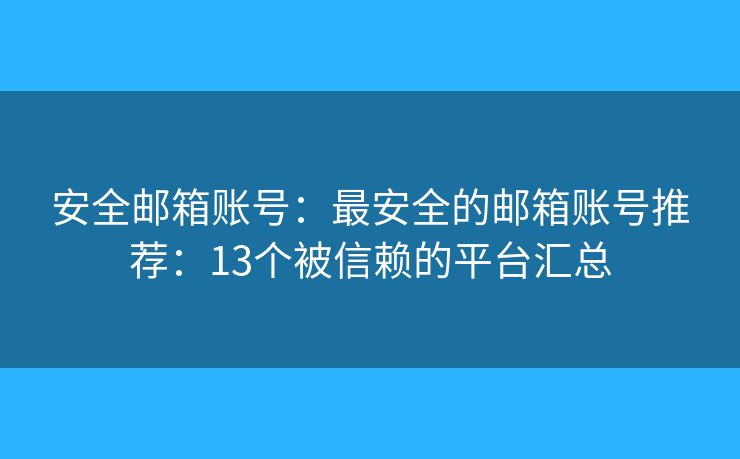 安全邮箱账号：最安全的邮箱账号推荐：13个被信赖的平台汇总