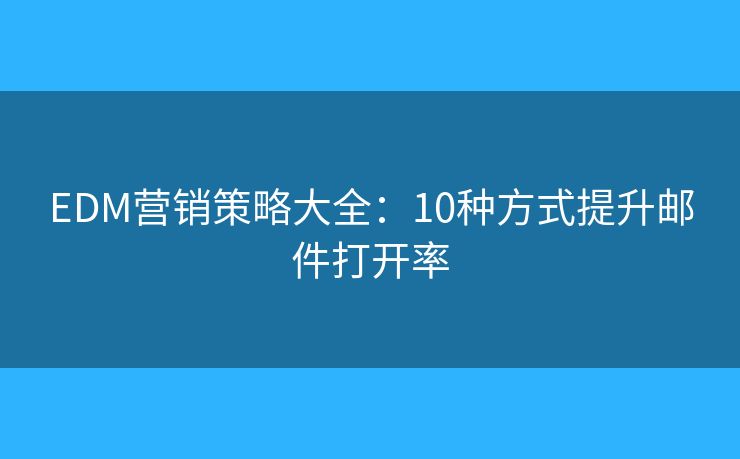 EDM营销策略大全：10种方式提升邮件打开率
