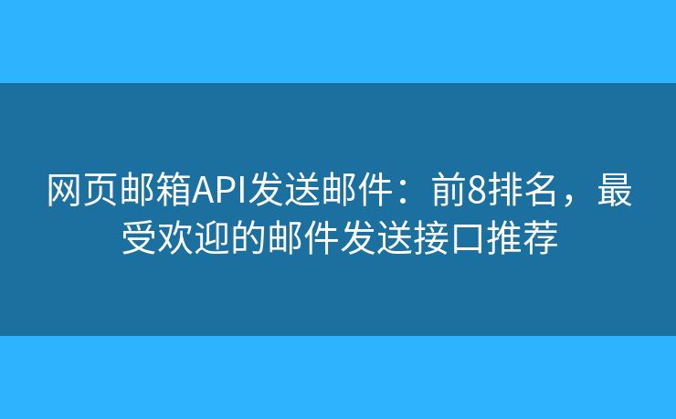 网页邮箱API发送邮件：前8排名，最受欢迎的邮件发送接口推荐