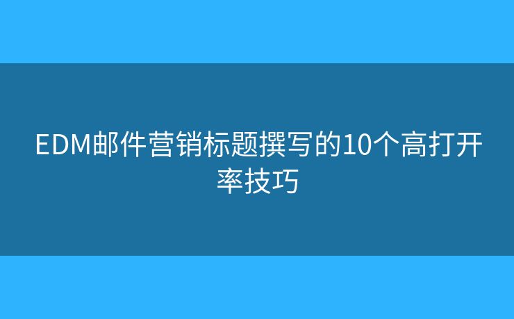 EDM邮件营销标题撰写的10个高打开率技巧