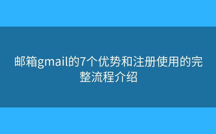 邮箱gmail的7个优势和注册使用的完整流程介绍 邮箱gmail的7个优势和注册使用的完整流程介绍