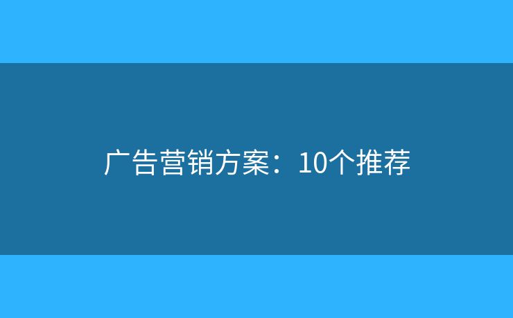 广告营销方案：10个推荐