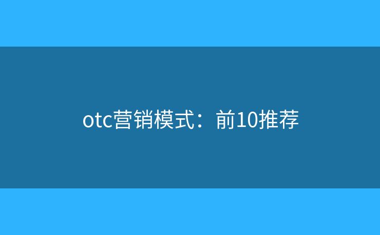 otc营销模式：前10推荐
